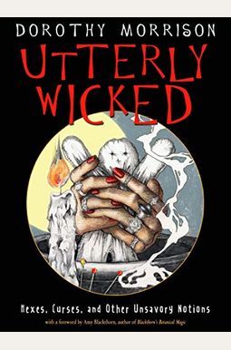 Utterly Wicked: Hexes, Curses, And Other Unsavory Notions Utterly Wicked: Hexes, Curses, And Other Unsavory Notions