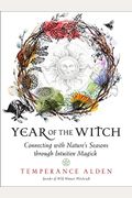 Year Of The Witch: Connecting With Nature's Seasons Through Intuitive Magick