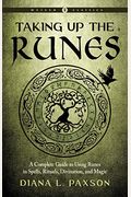 Taking Up The Runes: A Complete Guide To Using Runes In Spells, Rituals, Divination, And Magic