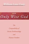 The Only Wise God: The Compatibility Of Divine Foreknowledge And Human Freedom