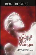 Christ Before The Manger: The Life And Times Of The Preincarnate Christ
