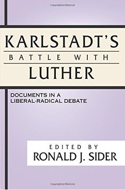 Karlstadt's Battle With Luther: Documents In A Liberal-Radical Debate Karlstadt's Battle With Luther: Documents In A Liberal-Radical Debate