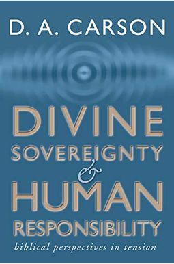 Divine Sovereignty And Human Responsibility: Biblical Perspective In Tension Divine Sovereignty And Human Responsibility: Biblical Perspective In Tension