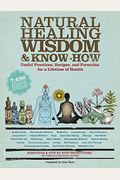 Natural Healing Wisdom & Know-How: Useful Practices, Recipes, and Formulas for a Lifetime of Health