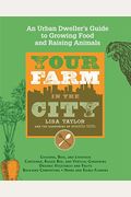 Your Farm In The City: An Urban Dweller's Guide To Growing Food And Raising Animals