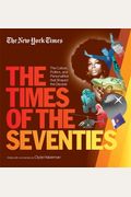 New York Times The Times Of The Seventies: The Culture, Politics, And Personalities That Shaped The Decade
