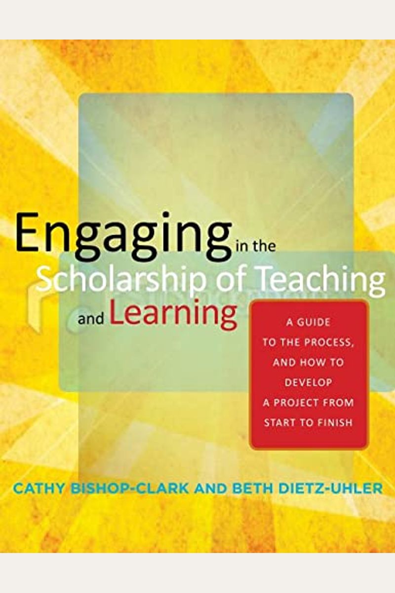 Engaging In The Scholarship Of Teaching And Learning: A Guide To The Process, And How To Develop A Project From Start To Finish