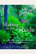 Making The Most Of Shade: How To Plan, Plant, And Grow A Fabulous Garden That Lightens Up The Shadows