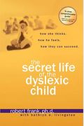 The Secret Life Of The Dyslexic Child: How She Thinks. How He Feels. How They Can Succeed.