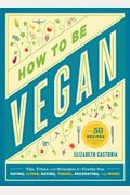 How To Be Vegan: Tips, Tricks, And Strategies For Cruelty-Free Eating, Living, Dating, Travel, Decorating, And More