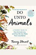 Do Unto Animals: A Friendly Guide to How Animals Live, and How We Can Make Their Lives Better