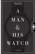 A Man & His Watch: Iconic Watches And Stories From The Men Who Wore Them