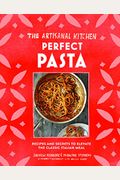 The Artisanal Kitchen: Perfect Pasta: Recipes and Secrets to Elevate the Classic Italian Meal
