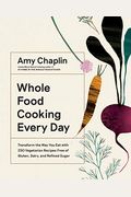 Whole Food Cooking Every Day: Transform The Way You Eat With 250 Vegetarian Recipes Free Of Gluten, Dairy, And Refined Sugar
