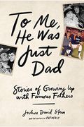 To Me, He Was Just Dad: Stories Of Growing Up With Famous Fathers
