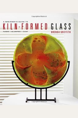 A Beginner's Guide To Kiln-Formed Glass: * Fused * Slumped * Cast A Beginner's Guide To Kiln-Formed Glass: * Fused * Slumped * Cast