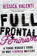 Full Frontal Feminism: A Young Woman's Guide To Why Feminism Matters