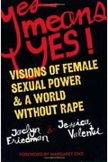 Yes Means Yes!: Visions Of Female Sexual Power And A World Without Rape