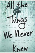 All The Things We Never Knew: Chasing The Chaos Of Mental Illness