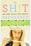 The Sh!t No One Tells You about Pregnancy: A Guide to Surviving Pregnancy, Childbirth, and Beyond