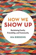 How We Show Up: Reclaiming Family, Friendship, And Community
