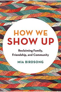 How We Show Up: Reclaiming Family, Friendship, And Community How We Show Up: Reclaiming Family, Friendship, And Community