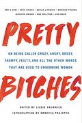 Pretty Bitches: On Being Called Crazy, Angry, Bossy, Frumpy, Feisty, and All the Other Words That Are Used to Undermine Women