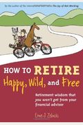 How To Retire Happy, Wild, And Free: Retirement Wisdom That You Won't Get From Your Financial Advisor