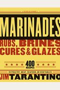 Marinades, Rubs, Brines, Cures And Glazes: 400 Recipes For Poultry, Meat, Seafood, And Vegetables [A Cookbook]
