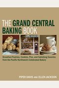The Grand Central Baking Book: Breakfast Pastries, Cookies, Pies, And Satisfying Savories From The Pacific Northwest's Celebrated Bakery
