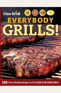 Char-Broil Everybody Grills!: 200 Prize-Worthy Recipes to Put Sizzle on Your Grill Char-Broil Everybody Grills!: 200 Prize-Worthy Recipes to Put Sizzle on Your Grill
