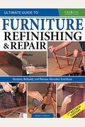 Ultimate Guide To Furniture Refinishing & Repair, 2nd Revised Edition: Restore, Rebuild, And Renew Wooden Furniture