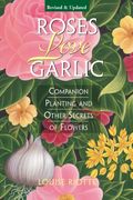 Roses Love Garlic: Companion Planting And Other Secrets Of Flowers
