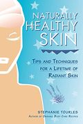 Naturally Healthy Skin: Tips & Techniques For A Lifetime Of Radiant Skin