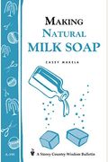 Making Natural Milk Soap: Storey's Country Wisdom Bulletin A-199 (Storey Country Wisdom Bulletin, A-199)