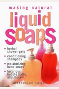 Making Natural Liquid Soaps: Herbal Shower Gels, Conditioning Shampoos, Moisturizing Hand Soaps, Luxurious Bubble Baths, And More
