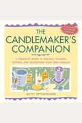 The Candlemaker's Companion: A Comprehensive Guide To Rolling, Pouring, Dipping, And Decorating Your Own Candles