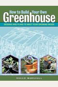 How To Build Your Own Greenhouse: Designs And Plans To Meet Your Growing Needs