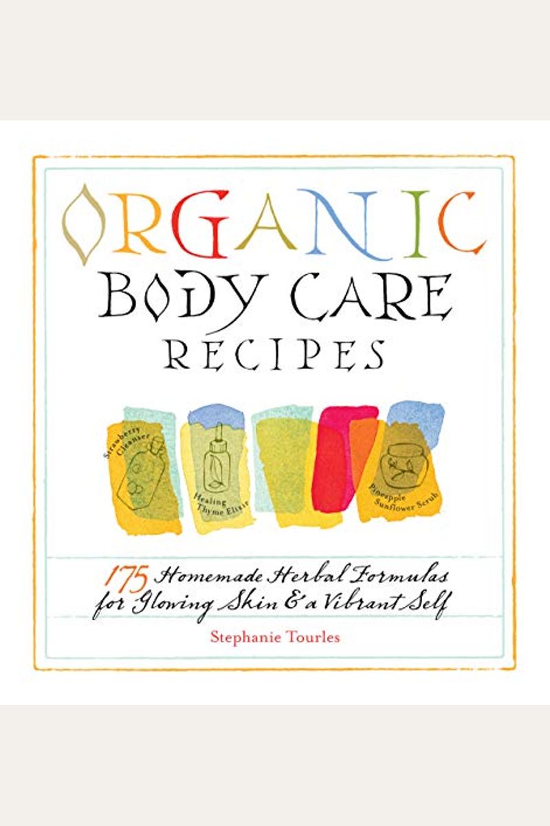 Organic Body Care Recipes: 175 Homeade Herbal Formulas For Glowing Skin & A Vibrant Self