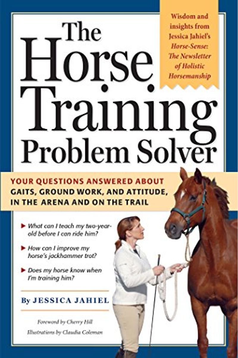 The Horse Training Problem Solver: Your Questions Answered About Ground Work, Gaits, And Attitude In The Arena And On The Trail