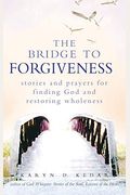 The Bridge To Forgiveness: Stories And Prayers For Finding God And Restoring Wholeness