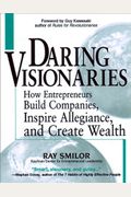 Daring Visionaries: How Entrepreneurs Build Companies, Inspire Allegiance, And Create Wealth