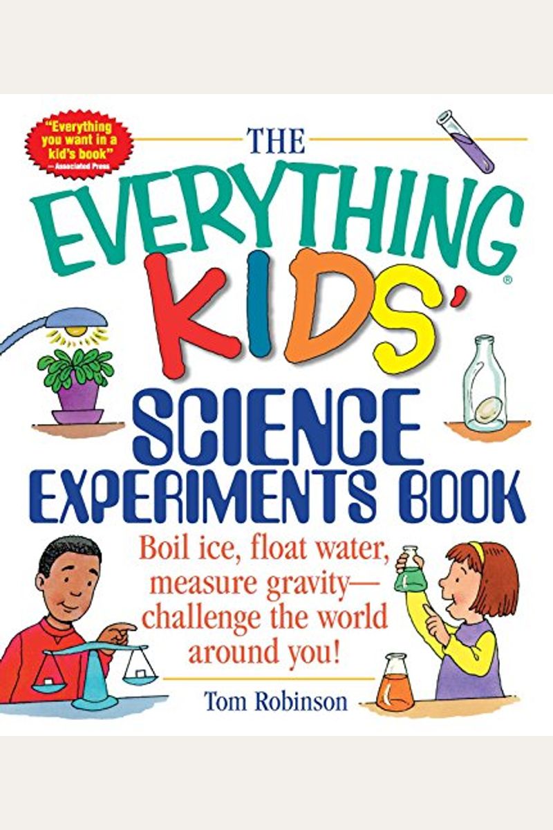The Everything Kids' Science Experiments Book: Boil Ice, Float Water, Measure Gravity-Challenge The World Around You!