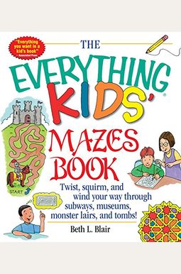 The Everything Kid's Mazes Book: Twist, Squirm, And Wind Your Way Through Subwaysj, Museums, Monster Lairs, And Tombs! The Everything Kid's Mazes Book: Twist, Squirm, And Wind Your Way Through Subwaysj, Museums, Monster Lairs, And Tombs!