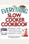 The Everything Slow Cooker Cookbook: 300 Delicious, Healthy Meals That You Can Toss in Your Crock300 Delicious, Healthy Meals That You Can Toss in Your Crockery and Prepare in a Snap Ery and Prepare i