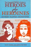 The Complete Writer's Guide To Heroes And Heroines: Sixteen Master Archetypes