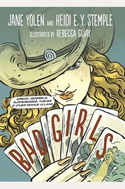 Bad Girls: Sirens, Jezebels, Murderesses, Thieves and Other Female Villains Bad Girls: Sirens, Jezebels, Murderesses, Thieves and Other Female Villains