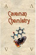 Caveman Chemistry: 28 Projects, From The Creation Of Fire To The Production Of Plastics