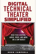Digital Technical Theater Simplified: High Tech Lighting, Audio, Video and More on a Low Budget