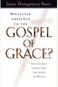 Whatever Happened To The Gospel Of Grace?: Rediscovering The Doctrines That Shook The World